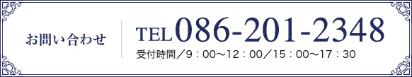 お問い合わせ TEL 086-201-2348 受付時間/9:00〜12:00/15:00〜17:30